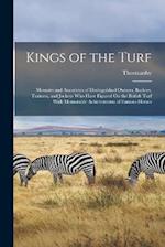 Kings of the Turf: Memoirs and Anecdotes of Distinguished Owners, Backers, Trainers, and Jockeys Who Have Figured On the British Turf With Memorable A