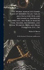 The Works' Manager's Hand-Book of Modern Rules, Tables, and Data for Civil and Mechanical Engineers, Millwrights, and Boiler Makers; Tool Makers, Mach