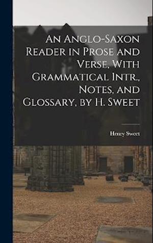An Anglo-Saxon Reader in Prose and Verse, With Grammatical Intr., Notes, and Glossary, by H. Sweet