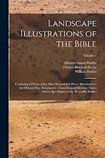Landscape Illustrations of the Bible: Consisting of Views of the Most Remarkable Places Mentioned in the Old and New Testaments : From Original Sketch