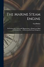 The Marine Steam Engine: Its Construction, Action and Management. a Manual and Book of Reference for ... All Interested in Steam Navigation 