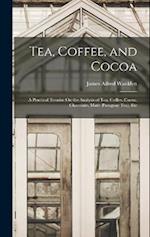 Tea, Coffee, and Cocoa: A Practical Treatise On the Analysis of Tea, Coffee, Cocoa, Chocolate, Maté (Paraguay Tea), Etc 