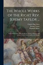 The Whole Works of the Right Rev. Jeremy Taylor ...: Unum Necessarium. Deus Justificatus. Letters to Warner and Jeanes. Golden Grove, and Festival Hym