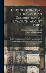 The Proceedings at the Cushman Celebration, at Plymouth, August 15,1855: In Commemoration of the Embarkation of the Plymouth Pilgrims From Southampton