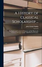 A History of Classical Scholarship ...: The Eighteenth Century in Germany, and the Nineteenth Century in Europe and the United States of America 