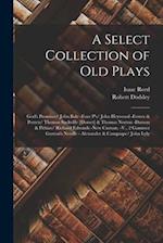 A Select Collection of Old Plays: God's Promises/ John Bale -Four P's/ John Heywood -Ferrex & Porrex/ Thomas Sackville [Dorset] & Thomas Norton -Damon