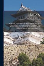 Japan: An Account, Geographical and Historical, From the Earliest Period at Which the Islands Composing This Empire Were Known to Europeans, Down to t