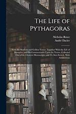 The Life of Pythagoras: With His Symbols and Golden Verses. Together With the Life of Hierocles, and His Commentaries Upon the Verses. Collected Out o