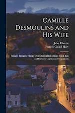 Camille Desmoulins and His Wife: Passages From the History of the Dantonists Founded Upon New and Hitherto Unpublished Documents 