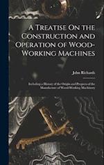 A Treatise On the Construction and Operation of Wood-Working Machines: Including a History of the Origin and Progress of the Manufacture of Wood-Worki