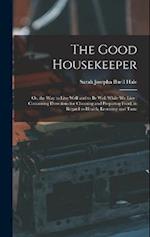 The Good Housekeeper: Or, the Way to Live Well and to Be Well While We Live : Containing Directions for Choosing and Preparing Food, in Regard to Heal