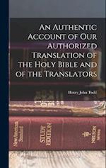 An Authentic Account of Our Authorized Translation of the Holy Bible and of the Translators 