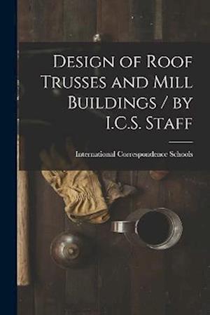 Design of Roof Trusses and Mill Buildings / by I.C.S. Staff