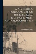 A Prehistoric Iroquoian Site On the Reed Farm, Richmond Mills, Ontario County, N.Y 
