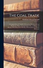 The Coal Trade: A Compendium of Valuable Information Relative to Coal Production, Prices, Transportation, Etc., at Home and Abroad, With Many Facts Wo