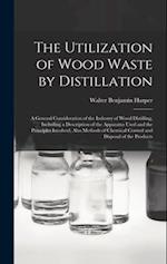 The Utilization of Wood Waste by Distillation; a General Consideration of the Industry of Wood Distilling, Including a Description of the Apparatus Us