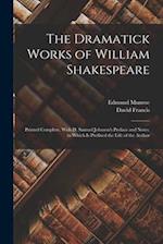 The Dramatick Works of William Shakespeare: Printed Complete, With D. Samuel Johnson's Preface and Notes. to Which Is Prefixed the Life of the Author 
