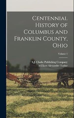Centennial History of Columbus and Franklin County, Ohio; Volume 1