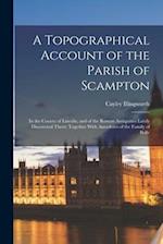 A Topographical Account of the Parish of Scampton: In the County of Lincoln, and of the Roman Antiquities Lately Discovered There; Together With Anecd