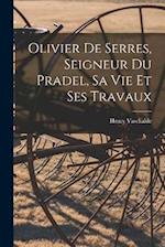 Olivier De Serres, Seigneur Du Pradel, Sa Vie Et Ses Travaux