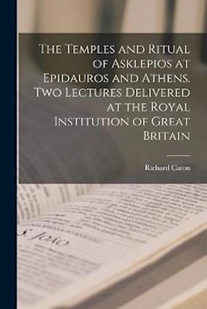 The Temples and Ritual of Asklepios at Epidauros and Athens. Two Lectures Delivered at the Royal Institution of Great Britain