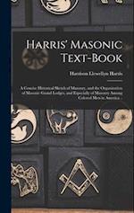 Harris' Masonic Text-book; a Concise Historical Sketch of Masonry, and the Organization of Masonic Grand Lodges, and Especially of Masonry Among Color