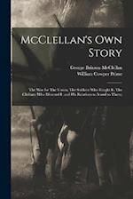 McClellan's own Story: The war for The Union, The Soldiers who Fought it, The Civilians who Directed it and his Relations to it and to Them; 