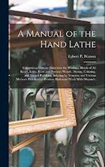 A Manual of the Hand Lathe: Comprising Concise Directions for Working Metals of all Kinds, Ivory, Bone and Precious Woods; Dyeing, Coloring, and Frenc