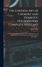 The London art of Cookery and Domestic Housekeepers' Complete Assistant: Uniting the Principles of Elegance, Taste, and Economy : and Adapted to the u