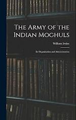 The Army of the Indian Moghuls: Its Organization and Administration 