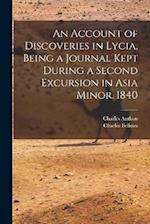 An Account of Discoveries in Lycia, Being a Journal Kept During a Second Excursion in Asia Minor. 1840 