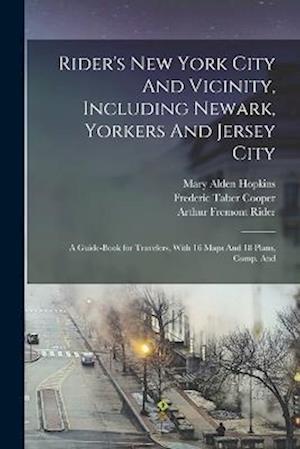 Rider's New York City And Vicinity, Including Newark, Yorkers And Jersey City; a Guide-book for Travelers, With 16 Maps And 18 Plans, Comp. And