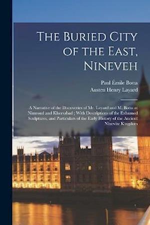 The Buried City of the East, Nineveh: A Narrative of the Discoveries of Mr. Layard and M. Botta at Nimroud and Khorsabad ; With Descriptions of the Ex
