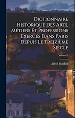 Dictionnaire historique des arts, métiers et professions exercés dans Paris depuis le treizième siècle; Volume 1