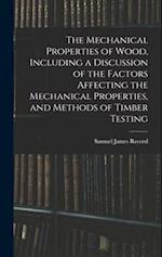 The Mechanical Properties of Wood, Including a Discussion of the Factors Affecting the Mechanical Properties, and Methods of Timber Testing 