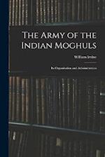 The Army of the Indian Moghuls: Its Organization and Administration 