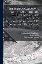 The Indian Calendar, With Tables for tor the Conversion of Hindu and Muhammadan Into A.D. Dates, and Vice Vers 