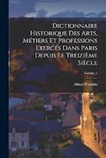 Dictionnaire historique des arts, métiers et professions exercés dans Paris depuis le treizième siècle; Volume 1