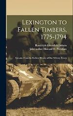 Lexington to Fallen Timbers, 1775-1794; Episodes From the Earliest History of our Military Forces 