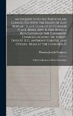 An Inquiry Into the Particulars Connected With the Death of Amy Robsart (Lady Dudley) at Cumnor Place, Berks, Sept. 8, 1560: Being a Refutation of the