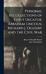 Personal Recollections of Early Decatur, Abraham Lincoln, Richard J. Oglesby and The Civil War 