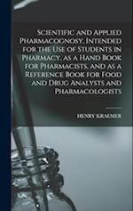 Scientific and Applied Pharmacognosy, Intended for the use of Students in Pharmacy, as a Hand Book for Pharmacists, and as a Reference Book for Food a