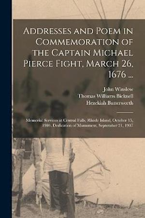 Addresses and Poem in Commemoration of the Captain Michael Pierce Fight, March 26, 1676 ...: Memorial Services at Central Falls, Rhode Island, October