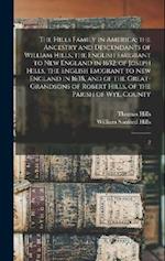 The Hills Family in America; the Ancestry and Descendants of William Hills, the English Emigrant to New England in 1632; of Joseph Hills, the English 