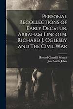 Personal Recollections of Early Decatur, Abraham Lincoln, Richard J. Oglesby and The Civil War 