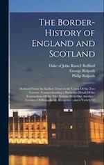 The Border-history of England and Scotland: Deduced From the Earliest Times to the Union Of the two Crowns : Comprehending a Particular Detail Of the 