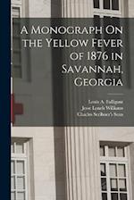 A Monograph On the Yellow Fever of 1876 in Savannah, Georgia 