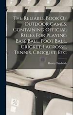 The Reliable Book Of Outdoor Games. Containing Official Rules For Playing Base Ball, Foot Ball, Cricket, Lacrosse, Tennis, Croquet, Etc 