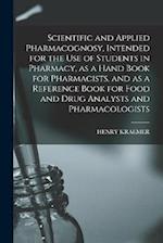 Scientific and Applied Pharmacognosy, Intended for the use of Students in Pharmacy, as a Hand Book for Pharmacists, and as a Reference Book for Food a