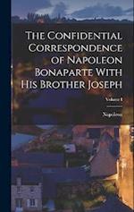 The Confidential Correspondence of Napoleon Bonaparte With His Brother Joseph; Volume I 